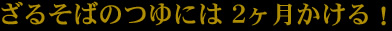 ざるそばのつゆには　２ヶ月かける