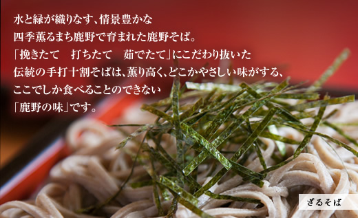 水と緑が織りなす、情景豊かな
四季薫るまち鹿野で育まれた鹿野そば。
「挽きたて　打ちたて　茹でたて」にこだわり抜いた
伝統の手打十割そばは、薫り高く、どこかやさしい味がする、
ここでしか食べることのできない
「鹿野の味」です。